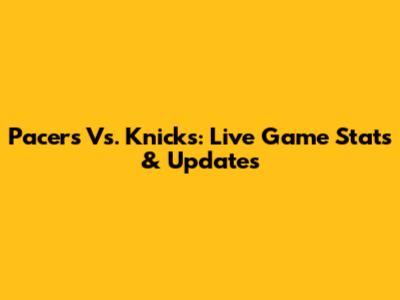 Pacers Vs. Knicks: Live Game Stats & Updates