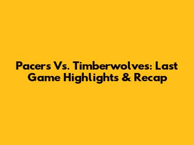 Pacers Vs. Timberwolves: Last Game Highlights & Recap