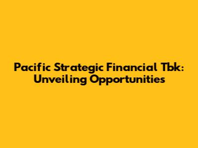 Pacific Strategic Financial Tbk: Unveiling Opportunities