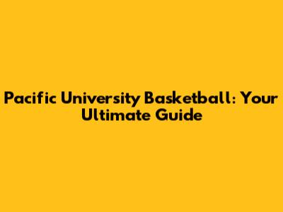 Pacific University Basketball: Your Ultimate Guide
