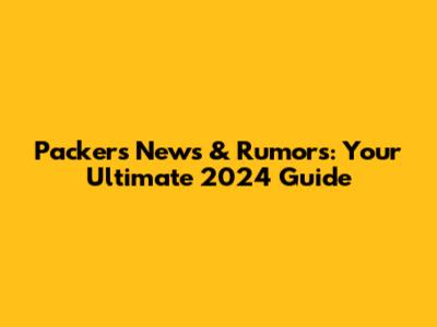 Packers News & Rumors: Your Ultimate 2024 Guide