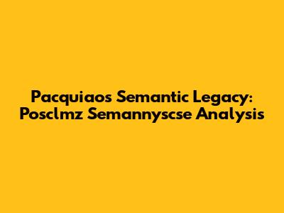 Pacquiao's Semantic Legacy: Posclmz Semannyscse Analysis