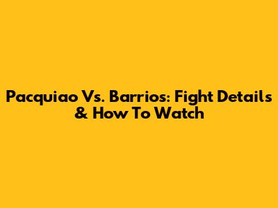 Pacquiao Vs. Barrios: Fight Details & How To Watch