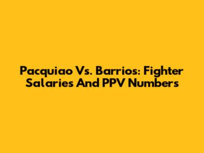 Pacquiao Vs. Barrios: Fighter Salaries And PPV Numbers