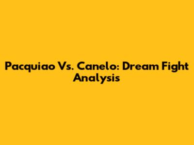 Pacquiao Vs. Canelo: Dream Fight Analysis