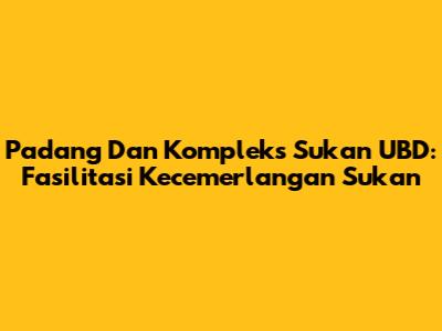Padang Dan Kompleks Sukan UBD: Fasilitasi Kecemerlangan Sukan