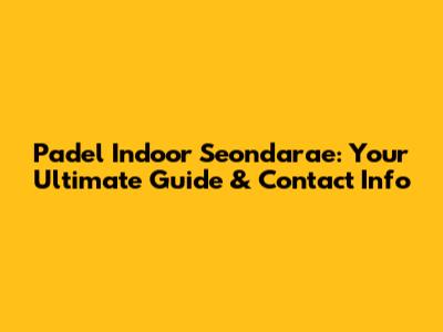 Padel Indoor Seondarae: Your Ultimate Guide & Contact Info