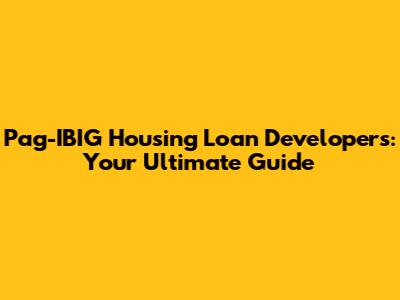Pag-IBIG Housing Loan Developers: Your Ultimate Guide