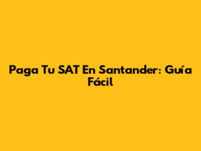 Paga Tu SAT En Santander: Guía Fácil