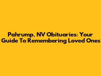 Pahrump, NV Obituaries: Your Guide To Remembering Loved Ones