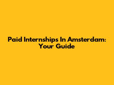 Paid Internships In Amsterdam: Your Guide