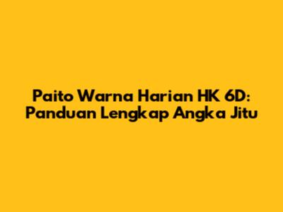 Paito Warna Harian HK 6D: Panduan Lengkap Angka Jitu