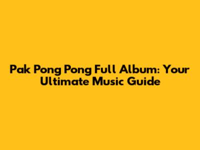 Pak Pong Pong Full Album: Your Ultimate Music Guide