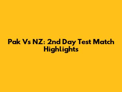 Pak Vs NZ: 2nd Day Test Match Highlights