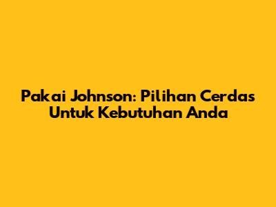 Pakai Johnson: Pilihan Cerdas Untuk Kebutuhan Anda