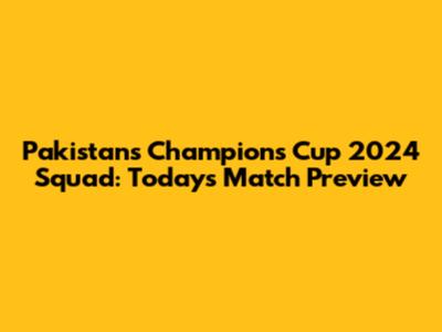 Pakistan's Champions Cup 2024 Squad: Today's Match Preview