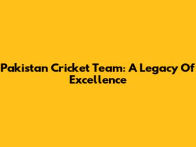 Pakistan Cricket Team: A Legacy Of Excellence