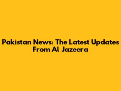 Pakistan News: The Latest Updates From Al Jazeera