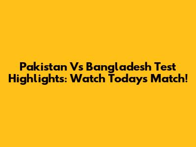 Pakistan Vs Bangladesh Test Highlights: Watch Today's Match!