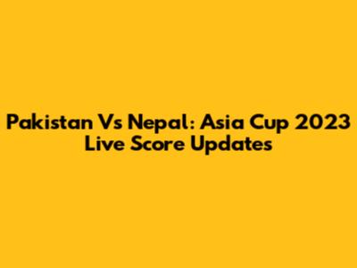 Pakistan Vs Nepal: Asia Cup 2023 Live Score Updates