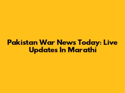 Pakistan War News Today: Live Updates In Marathi