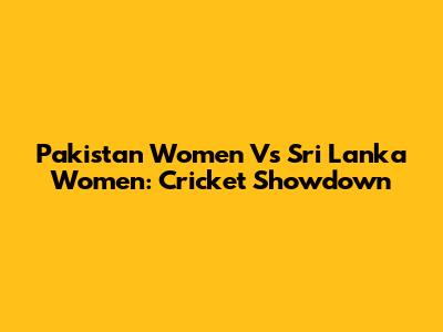 Pakistan Women Vs Sri Lanka Women: Cricket Showdown