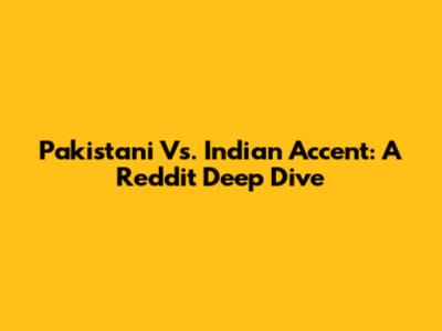 Pakistani Vs. Indian Accent: A Reddit Deep Dive