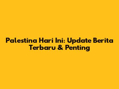 Palestina Hari Ini: Update Berita Terbaru & Penting