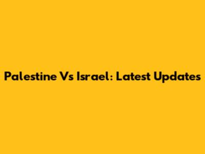 Palestine Vs Israel: Latest Updates