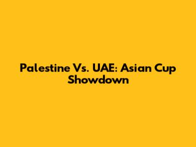 Palestine Vs. UAE: Asian Cup Showdown