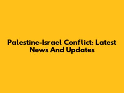Palestine-Israel Conflict: Latest News And Updates