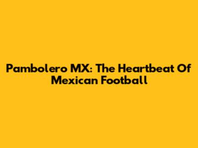 Pambolero MX: The Heartbeat Of Mexican Football