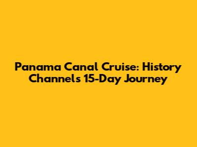 Panama Canal Cruise: History Channel's 15-Day Journey