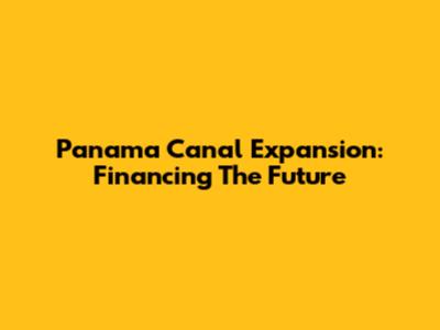 Panama Canal Expansion: Financing The Future