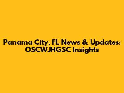 Panama City, FL News & Updates: OSCWJHGSC Insights
