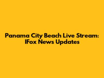 Panama City Beach Live Stream: IFox News Updates