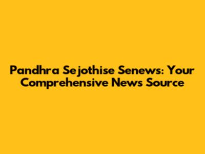 Pandhra Sejothise Senews: Your Comprehensive News Source
