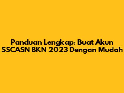 Panduan Lengkap: Buat Akun SSCASN BKN 2023 Dengan Mudah