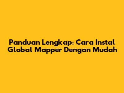 Panduan Lengkap: Cara Instal Global Mapper Dengan Mudah
