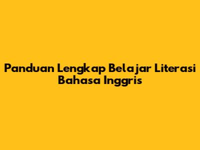 Panduan Lengkap Belajar Literasi Bahasa Inggris