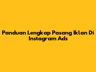 Panduan Lengkap Pasang Iklan Di Instagram Ads