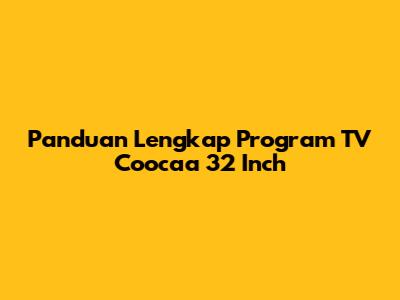 Panduan Lengkap Program TV Coocaa 32 Inch