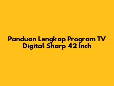 Panduan Lengkap Program TV Digital Sharp 42 Inch
