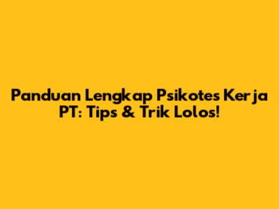 Panduan Lengkap Psikotes Kerja PT: Tips & Trik Lolos!