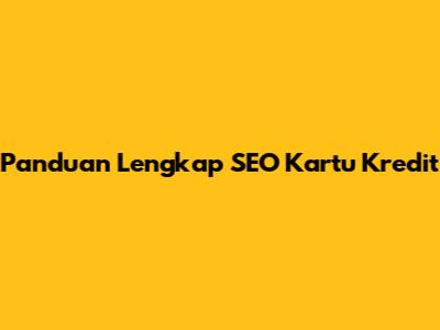 Panduan Lengkap SEO Kartu Kredit