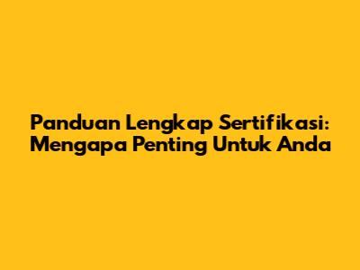 Panduan Lengkap Sertifikasi: Mengapa Penting Untuk Anda