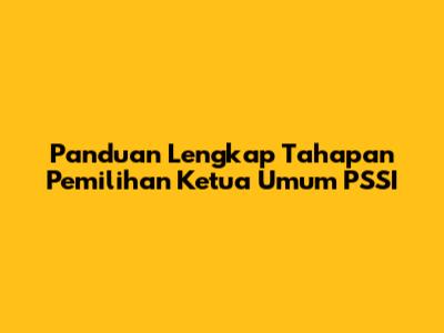 Panduan Lengkap Tahapan Pemilihan Ketua Umum PSSI
