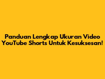 Panduan Lengkap Ukuran Video YouTube Shorts Untuk Kesuksesan!