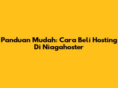Panduan Mudah: Cara Beli Hosting Di Niagahoster