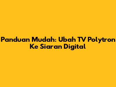 Panduan Mudah: Ubah TV Polytron Ke Siaran Digital
